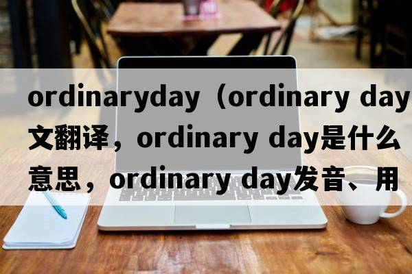 ordinaryday（ordinary day中文翻譯，ordinary day是什么意思，ordinary day發(fā)音、用法及例句）