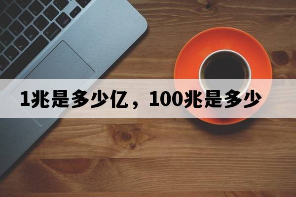 1兆是多少億，100兆是多少