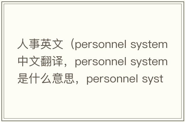 人事英文（personnel system中文翻譯，personnel system是什么意思，personnel system發(fā)音、用法及例句）