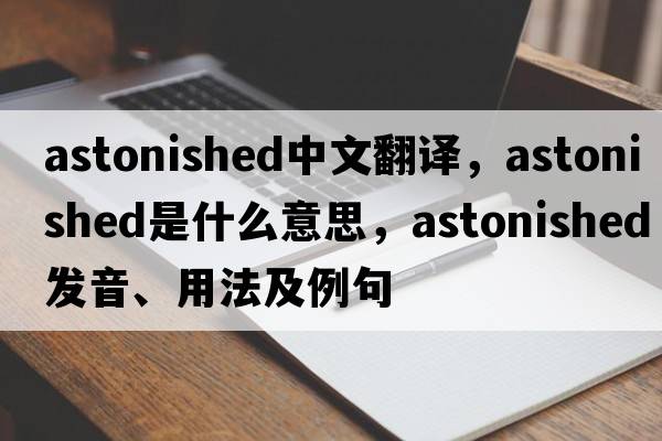 astonished中文翻譯，astonished是什么意思，astonished發(fā)音、用法及例句