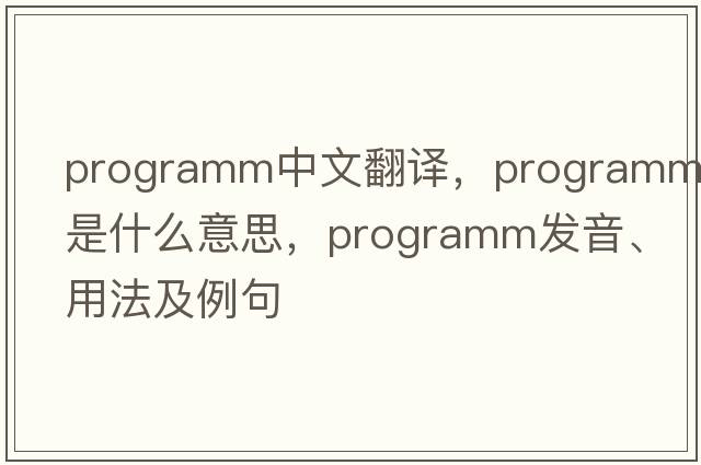 programm中文翻譯，programm是什么意思，programm發(fā)音、用法及例句