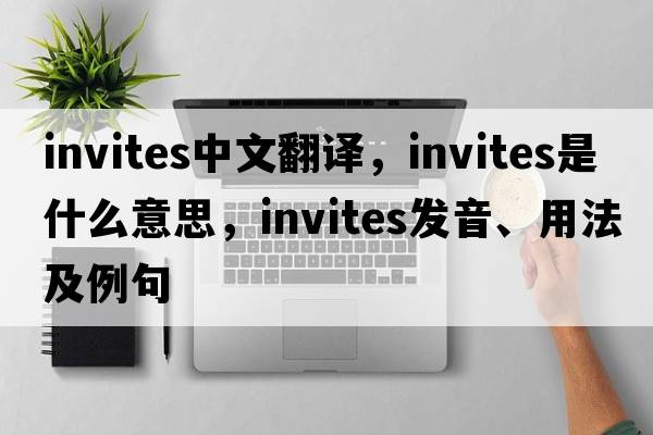 invites中文翻譯，invites是什么意思，invites發(fā)音、用法及例句