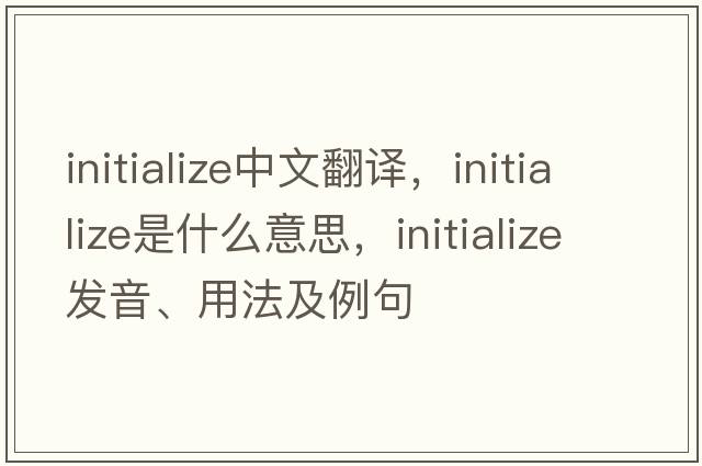 initialize中文翻譯，initialize是什么意思，initialize發(fā)音、用法及例句