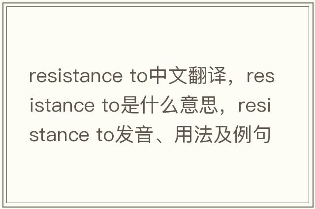 resistance to中文翻譯，resistance to是什么意思，resistance to發(fā)音、用法及例句
