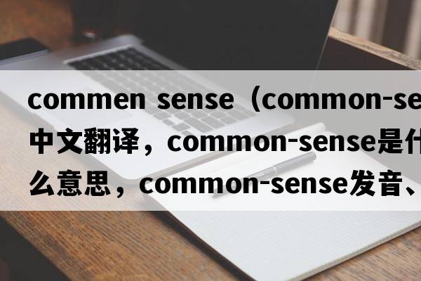 commen sense（common-sense中文翻譯，common-sense是什么意思，common-sense發(fā)音、用法及例句）