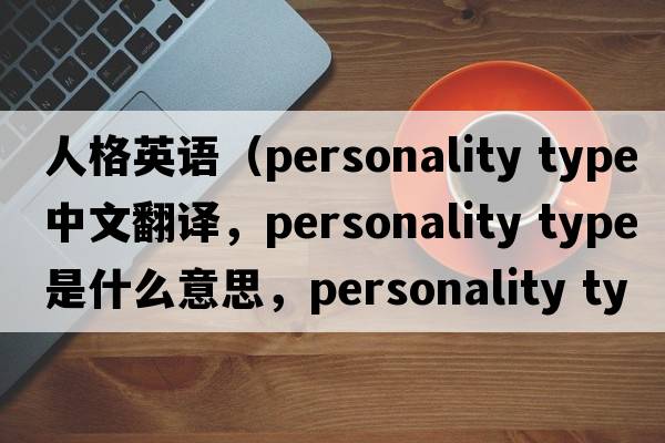 人格英語(yǔ)（personality type中文翻譯，personality type是什么意思，personality type發(fā)音、用法及例句）