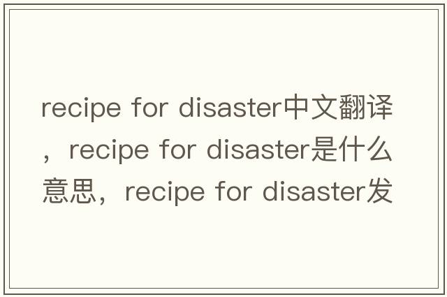 recipe for disaster中文翻譯，recipe for disaster是什么意思，recipe for disaster發(fā)音、用法及例句