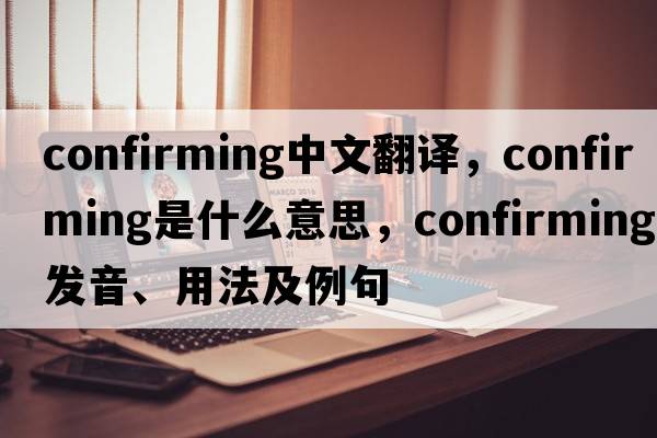 confirming中文翻譯，confirming是什么意思，confirming發(fā)音、用法及例句