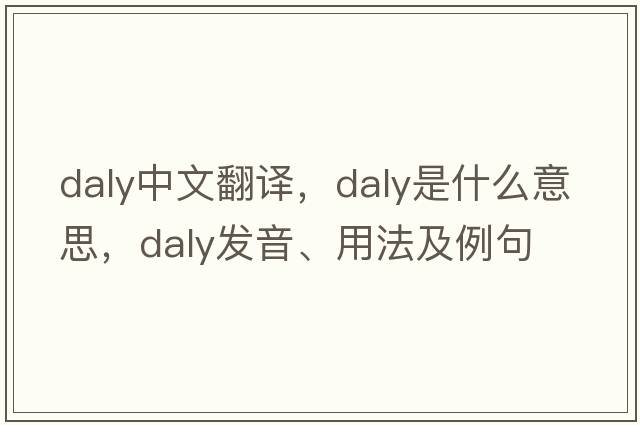 Daly中文翻譯，Daly是什么意思，Daly發(fā)音、用法及例句
