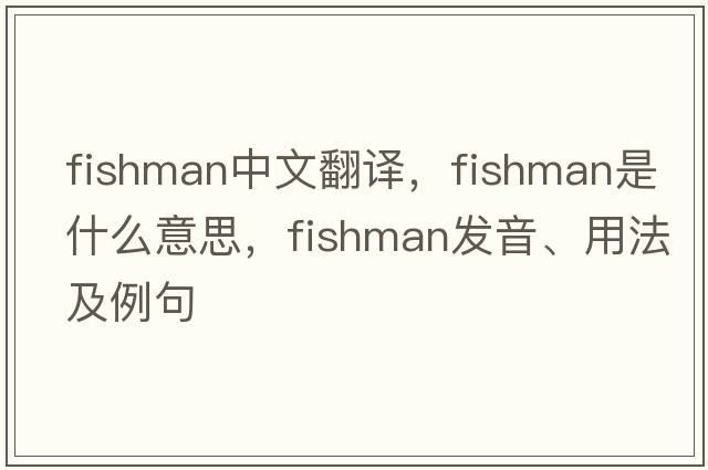 fishman中文翻譯，fishman是什么意思，fishman發(fā)音、用法及例句