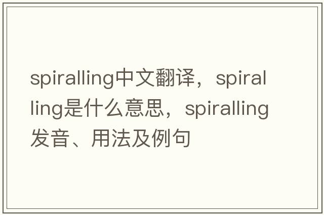 spiralling中文翻譯，spiralling是什么意思，spiralling發(fā)音、用法及例句
