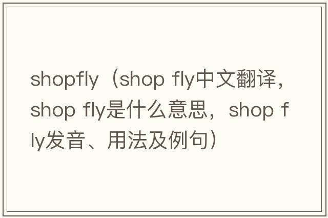 shopfly（shop fly中文翻譯，shop fly是什么意思，shop fly發(fā)音、用法及例句）