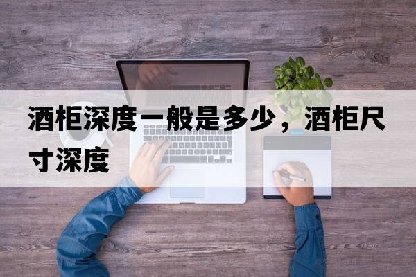 酒柜深度一般是多少，酒柜尺寸深度