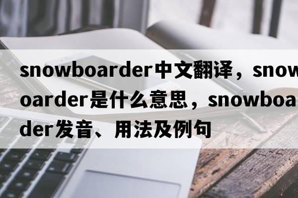 Snowboarder中文翻譯，Snowboarder是什么意思，Snowboarder發(fā)音、用法及例句