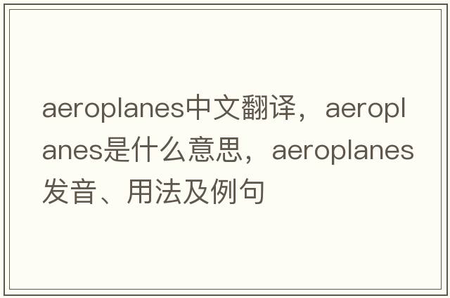 aeroplanes中文翻譯，aeroplanes是什么意思，aeroplanes發(fā)音、用法及例句