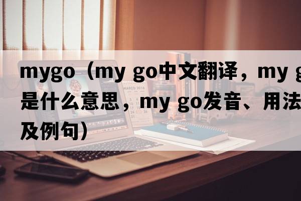 mygo（my go中文翻譯，my go是什么意思，my go發(fā)音、用法及例句）
