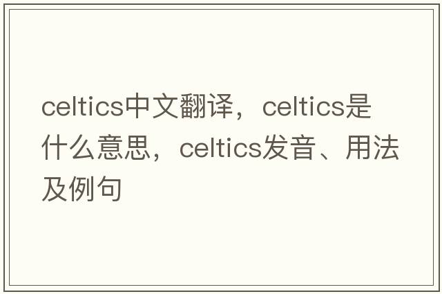 Celtics中文翻譯，Celtics是什么意思，Celtics發(fā)音、用法及例句