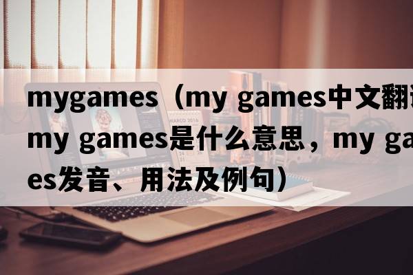 mygames（my games中文翻譯，my games是什么意思，my games發(fā)音、用法及例句）