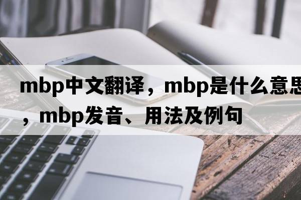 mbp中文翻譯，mbp是什么意思，mbp發(fā)音、用法及例句