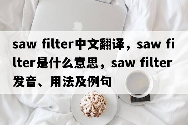 saw filter中文翻譯，saw filter是什么意思，saw filter發(fā)音、用法及例句