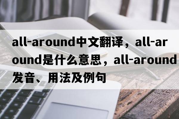 all-around中文翻譯，all-around是什么意思，all-around發(fā)音、用法及例句