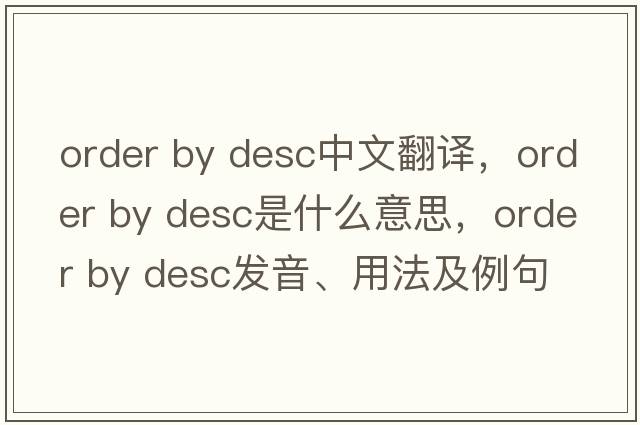 order by desc中文翻譯，order by desc是什么意思，order by desc發(fā)音、用法及例句