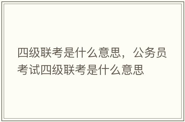 四級聯(lián)考是什么意思，公務(wù)員考試四級聯(lián)考是什么意思