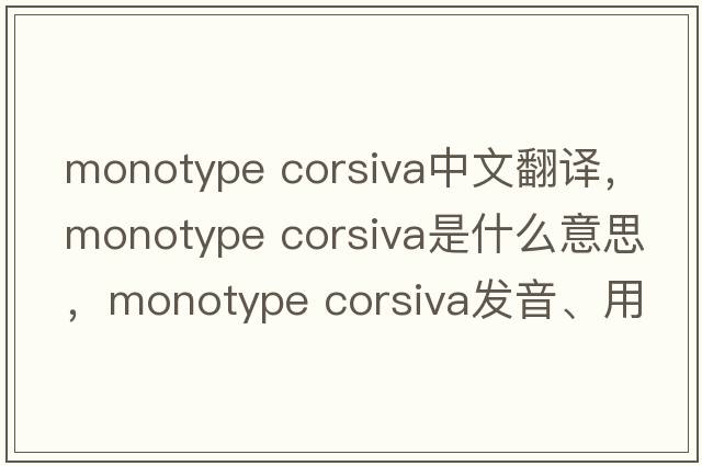 monotype corsiva中文翻譯，monotype corsiva是什么意思，monotype corsiva發(fā)音、用法及例句