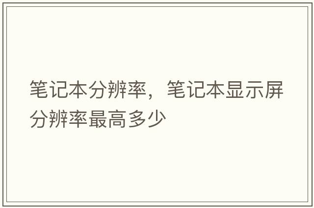 筆記本分辨率，筆記本顯示屏分辨率最高多少