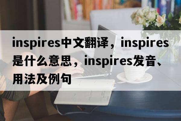 inspires中文翻譯，inspires是什么意思，inspires發(fā)音、用法及例句