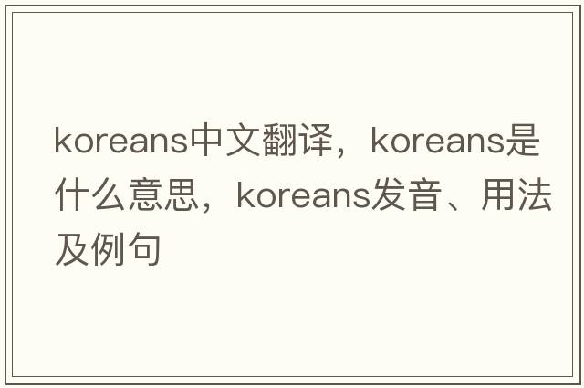 Koreans中文翻譯，Koreans是什么意思，Koreans發(fā)音、用法及例句