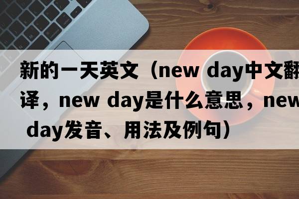 新的一天英文（new day中文翻譯，new day是什么意思，new day發(fā)音、用法及例句）