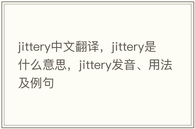 jittery中文翻譯，jittery是什么意思，jittery發(fā)音、用法及例句
