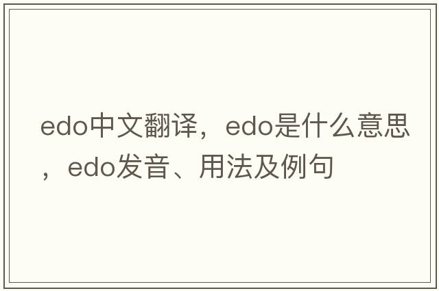edo中文翻譯，edo是什么意思，edo發(fā)音、用法及例句