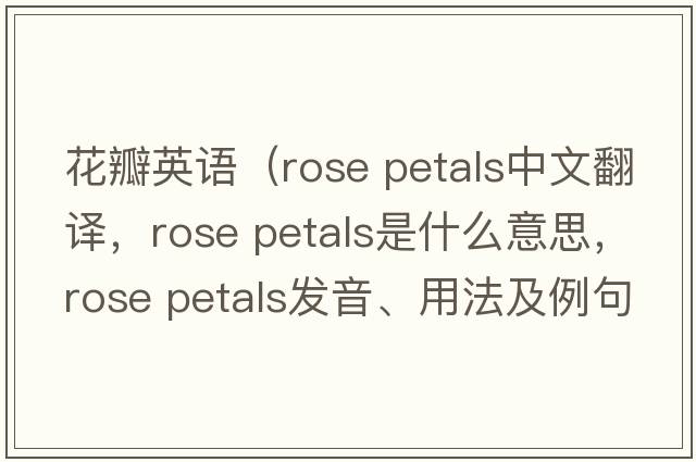 花瓣英語(yǔ)（rose petals中文翻譯，rose petals是什么意思，rose petals發(fā)音、用法及例句）