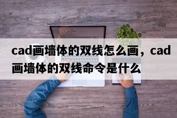 cad畫(huà)墻體的雙線(xiàn)怎么畫(huà)，cad畫(huà)墻體的雙線(xiàn)命令是什么