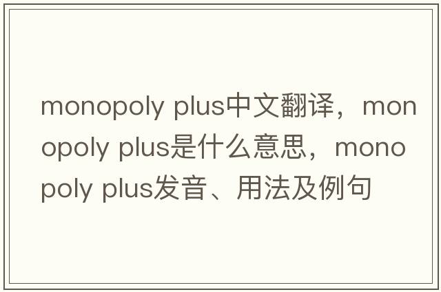 monopoly plus中文翻譯，monopoly plus是什么意思，monopoly plus發(fā)音、用法及例句