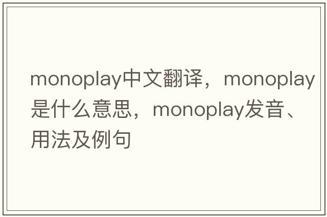 monoplay中文翻譯，monoplay是什么意思，monoplay發(fā)音、用法及例句
