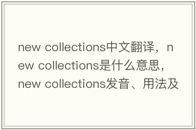 new collections中文翻譯，new collections是什么意思，new collections發(fā)音、用法及例句