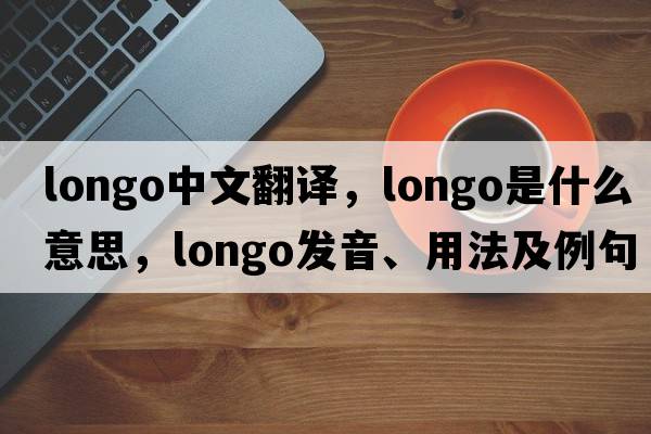 Longo中文翻譯，Longo是什么意思，Longo發(fā)音、用法及例句