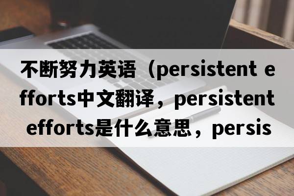 不斷努力英語(yǔ)（persistent efforts中文翻譯，persistent efforts是什么意思，persistent efforts發(fā)音、用法及例句）