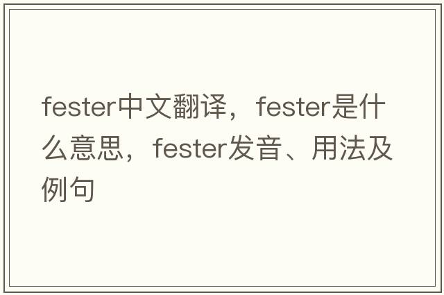 fester中文翻譯，fester是什么意思，fester發(fā)音、用法及例句