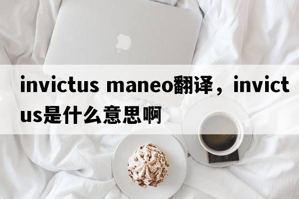 invictus maneo翻譯，INVICTUS是什么意思啊