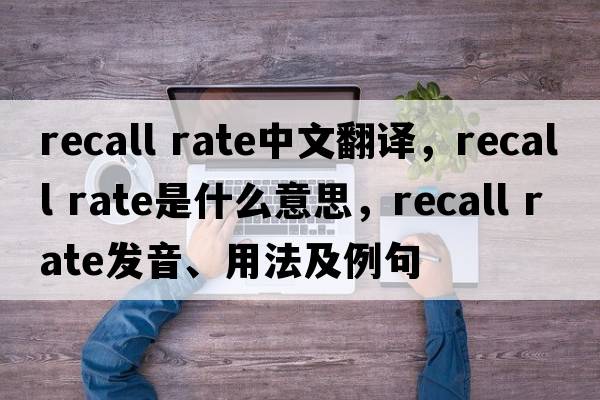 recall rate中文翻譯，recall rate是什么意思，recall rate發(fā)音、用法及例句