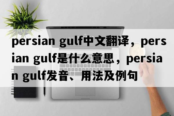 persian gulf中文翻譯，persian gulf是什么意思，persian gulf發(fā)音、用法及例句