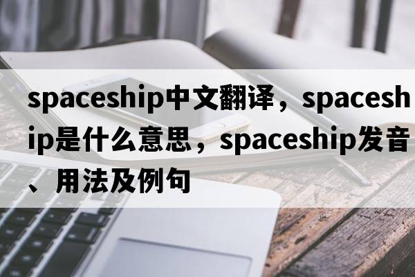 spaceship中文翻譯，spaceship是什么意思，spaceship發(fā)音、用法及例句