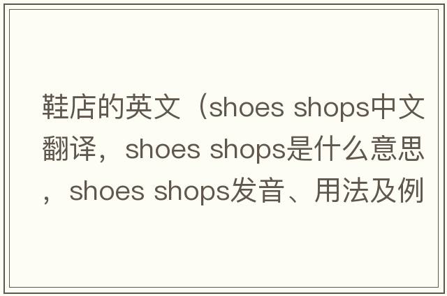 鞋店的英文（shoes shops中文翻譯，shoes shops是什么意思，shoes shops發(fā)音、用法及例句）