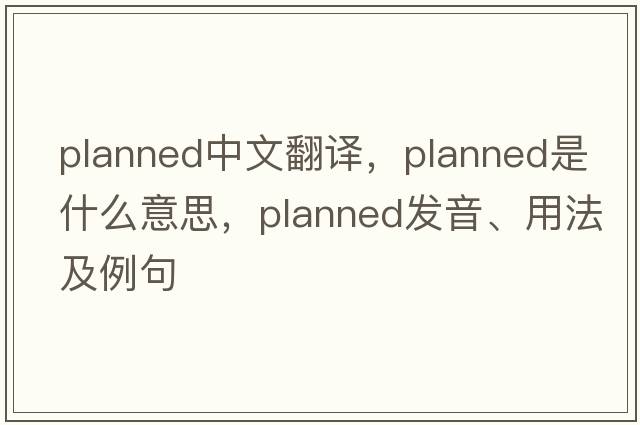 planned中文翻譯，planned是什么意思，planned發(fā)音、用法及例句