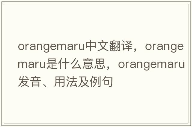 orangemaru中文翻譯，orangemaru是什么意思，orangemaru發(fā)音、用法及例句