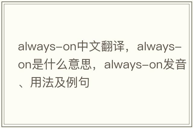 always-on中文翻譯，always-on是什么意思，always-on發(fā)音、用法及例句